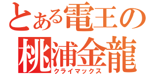 とある電王の桃浦金龍（クライマックス）