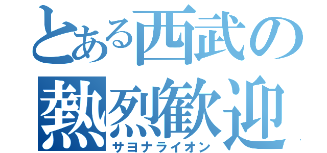 とある西武の熱烈歓迎（サヨナライオン）