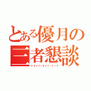 とある優月の三者懇談（トライパータイト・トーク）