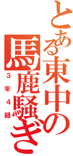 とある東中の馬鹿騒ぎ（３年４組）