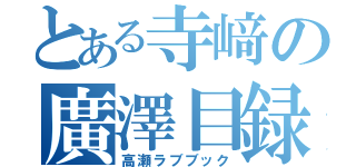 とある寺﨑の廣澤目録（高瀬ラブブック）