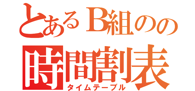 とあるＢ組のの時間割表（タイムテーブル）