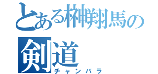 とある榊翔馬の剣道（チャンバラ）