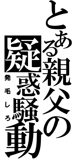 とある親父の疑惑騒動（発毛しろ）