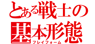 とある戦士の基本形態（フレイフォーム）