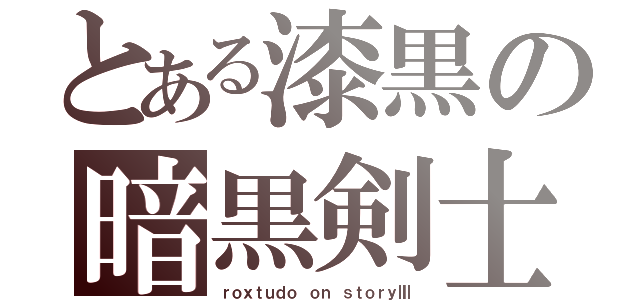 とある漆黒の暗黒剣士（ｒｏｘｔｕｄｏ ｏｎ ｓｔｏｒｙⅢ）