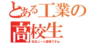 とある工業の高校生（引きニート思考ですｗ）