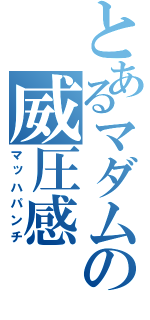 とあるマダムの威圧感（マッハパンチ）