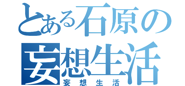 とある石原の妄想生活（妄想生活）