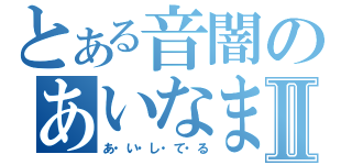 とある音闇のあいなまⅡ（あ・い・し・て・る）