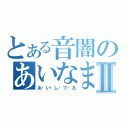 とある音闇のあいなまⅡ（あ・い・し・て・る）