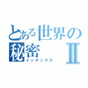 とある世界の秘密Ⅱ（インデックス）