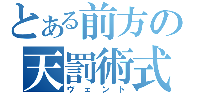 とある前方の天罰術式（ヴェント）