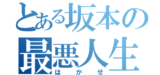 とある坂本の最悪人生（はかせ）