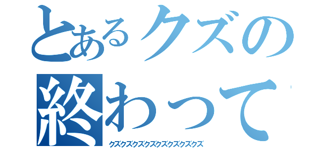 とあるクズの終わってる性格（クズクズクズクズクズクズクズクズ）