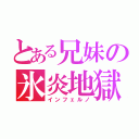 とある兄妹の氷炎地獄（インフェルノ）