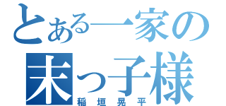 とある一家の末っ子様（稲垣晃平）