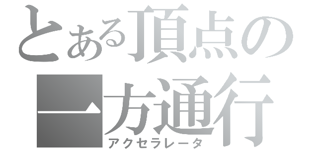 とある頂点の一方通行（アクセラレータ）