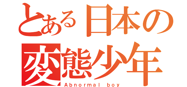 とある日本の変態少年（Ａｂｎｏｒｍａｌ ｂｏｙ）