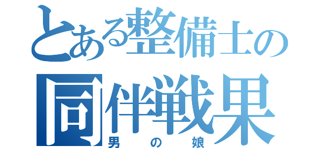 とある整備士の同伴戦果（男の娘）