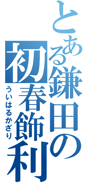 とある鎌田の初春飾利  （ういはるかざり）