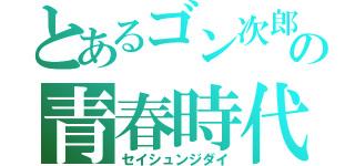 とあるゴン次郎の青春時代（セイシュンジダイ）