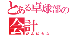 とある卓球部の会計（がんばらな）