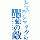 とあるシマタクの最強の敵（化学のテスト）