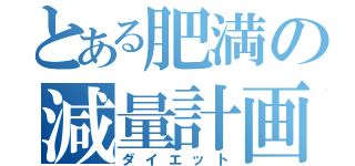 とある肥満の減量計画（ダイエット）