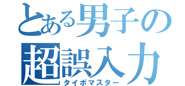 とある男子の超誤入力（タイポマスター）