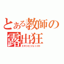 とある教師の露出狂（エキシビジョニスト）