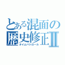 とある混面の歴史修正者Ⅱ（タイムパトロール）