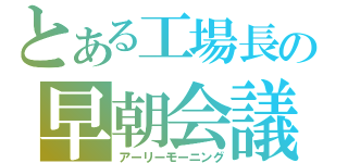 とある工場長の早朝会議（アーリーモーニング）