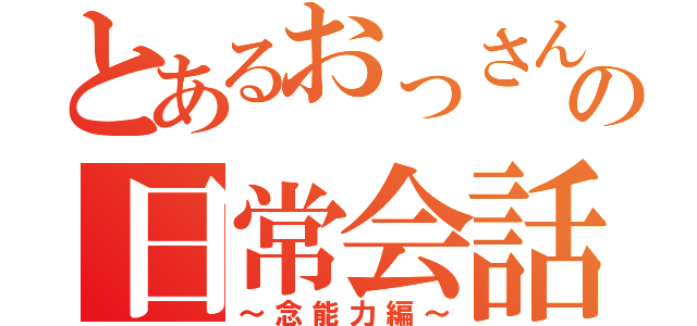 とあるおっさんの日常会話（～念能力編～）