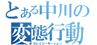 とある中川の変態行動（クレイジーモーション）