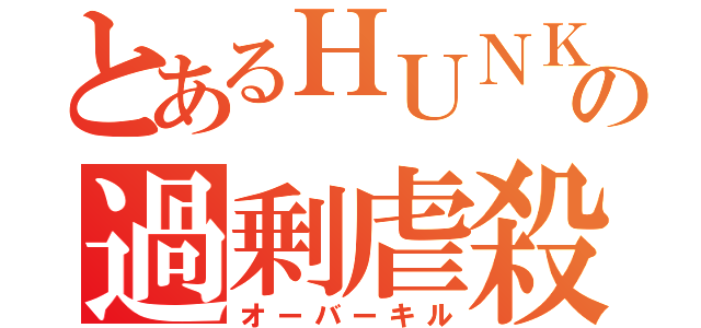 とあるＨＵＮＫの過剰虐殺（オーバーキル）