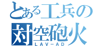 とある工兵の対空砲火（ＬＡＶ－ＡＤ）