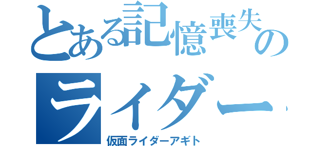 とある記憶喪失のライダー（仮面ライダーアギト）