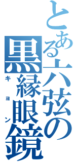 とある六弦の黒縁眼鏡（キョン）