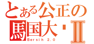 とある公正の馬国大选Ⅱ（Ｂｅｒｓｉｈ ２．０）