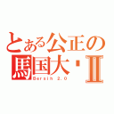 とある公正の馬国大选Ⅱ（Ｂｅｒｓｉｈ ２．０）