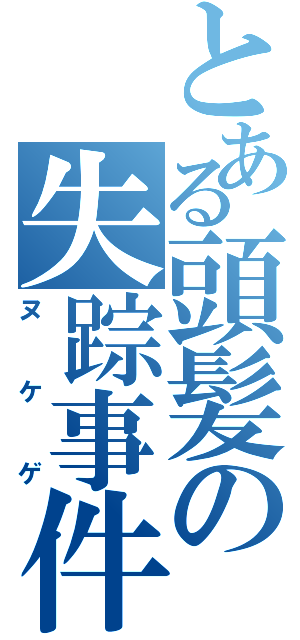 とある頭髪の失踪事件（ヌケゲ）