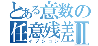 とある意数の任意残差Ⅱ（イプシロン）