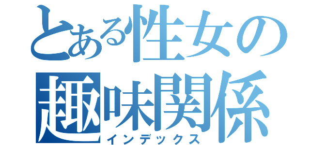 とある性女の趣味関係（インデックス）