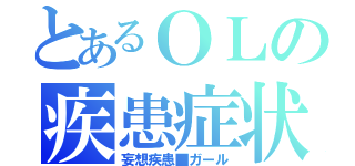 とあるＯＬの疾患症状（妄想疾患■ガール）