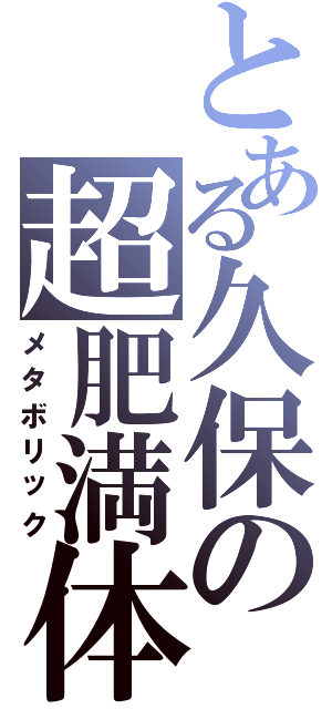 とある久保の超肥満体（メタボリック）