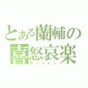 とある蘭輔の喜怒哀楽（テンション）