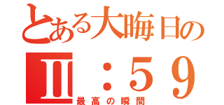 とある大晦日のⅡ：５９（最高の瞬間）