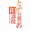 とある伝統芸の相談役（シバタヨシトミ）