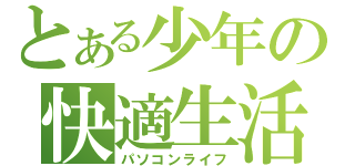 とある少年の快適生活（パソコンライフ）